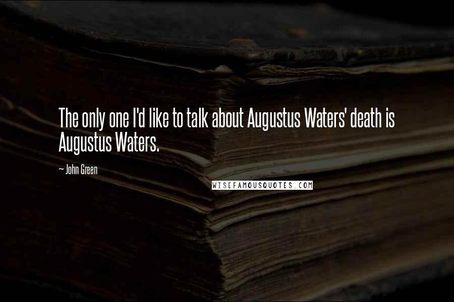 John Green Quotes: The only one I'd like to talk about Augustus Waters' death is Augustus Waters.