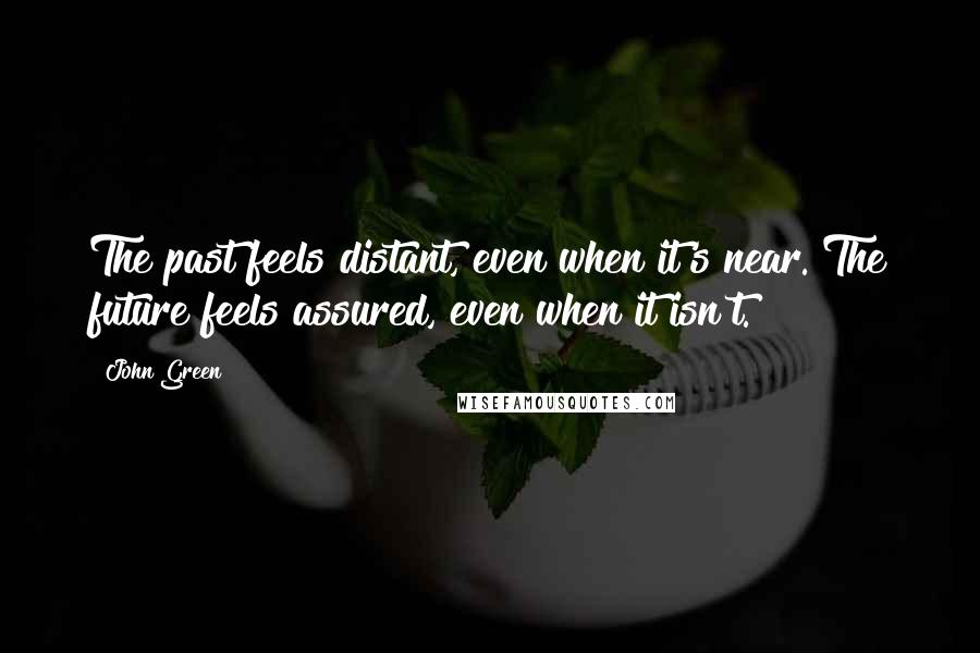 John Green Quotes: The past feels distant, even when it's near. The future feels assured, even when it isn't.