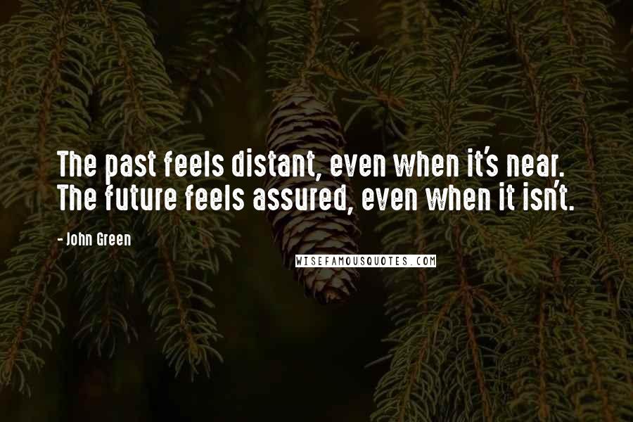 John Green Quotes: The past feels distant, even when it's near. The future feels assured, even when it isn't.