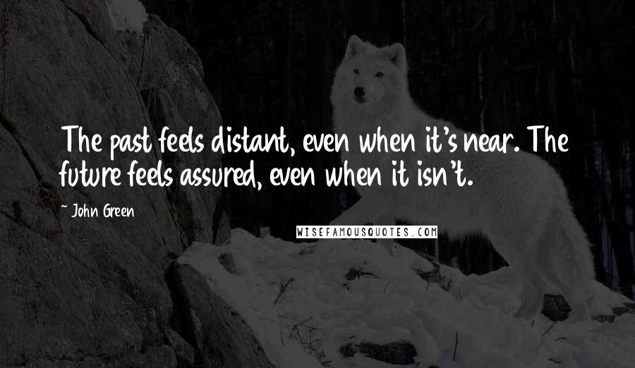 John Green Quotes: The past feels distant, even when it's near. The future feels assured, even when it isn't.