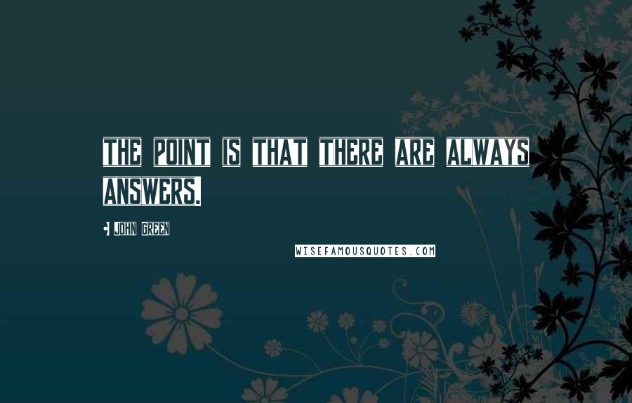 John Green Quotes: the point is that there are always answers.