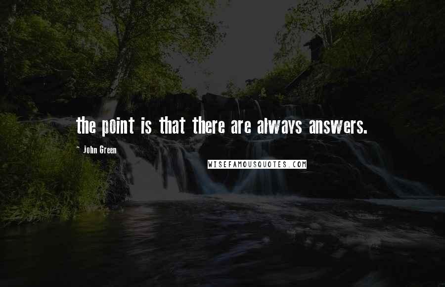 John Green Quotes: the point is that there are always answers.