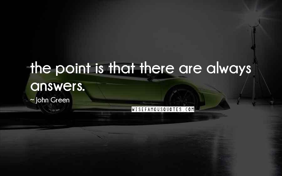 John Green Quotes: the point is that there are always answers.