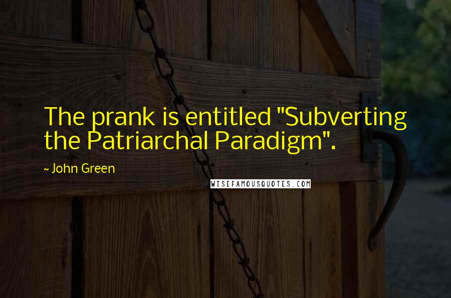 John Green Quotes: The prank is entitled "Subverting the Patriarchal Paradigm".
