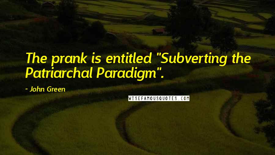 John Green Quotes: The prank is entitled "Subverting the Patriarchal Paradigm".