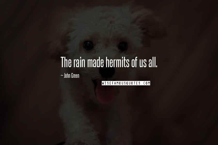 John Green Quotes: The rain made hermits of us all.