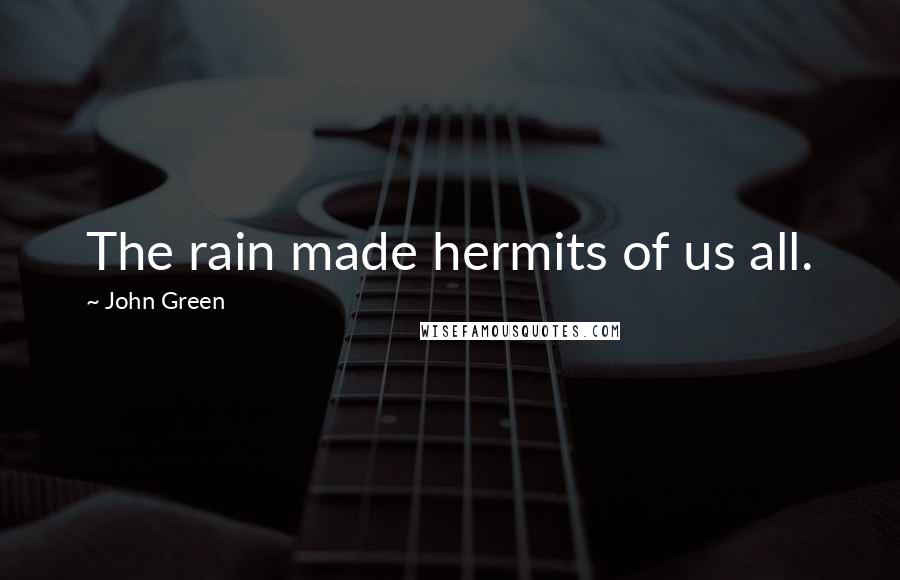 John Green Quotes: The rain made hermits of us all.