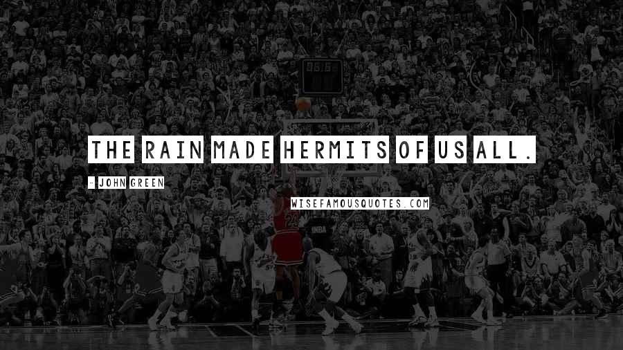 John Green Quotes: The rain made hermits of us all.