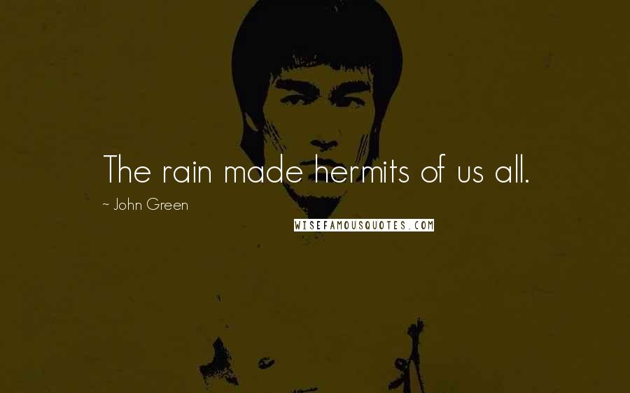John Green Quotes: The rain made hermits of us all.