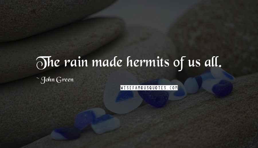 John Green Quotes: The rain made hermits of us all.