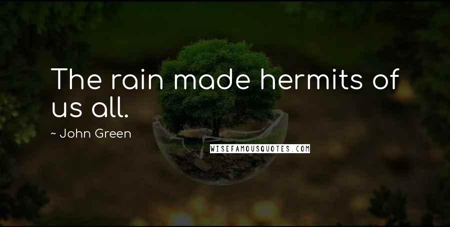 John Green Quotes: The rain made hermits of us all.