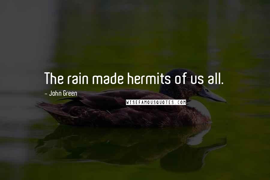 John Green Quotes: The rain made hermits of us all.