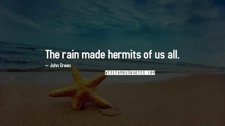 John Green Quotes: The rain made hermits of us all.