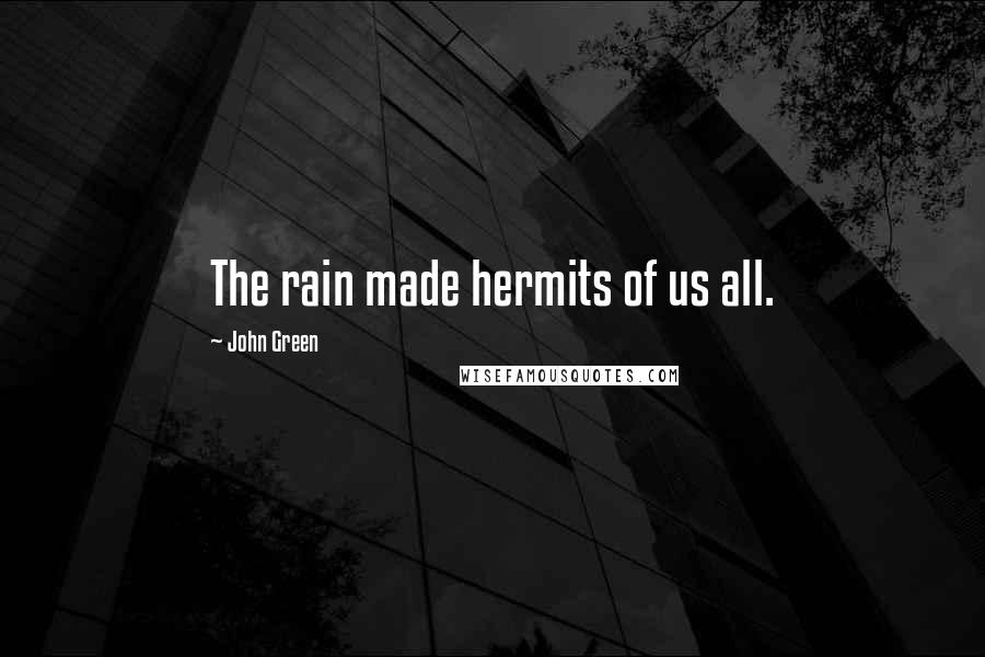 John Green Quotes: The rain made hermits of us all.