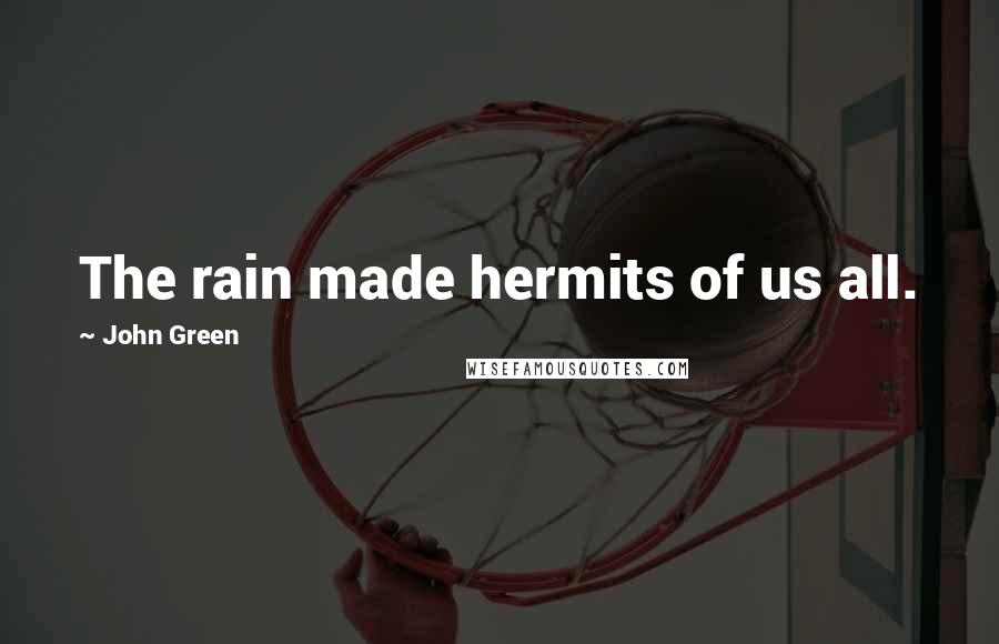 John Green Quotes: The rain made hermits of us all.