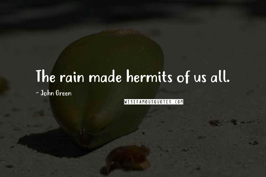 John Green Quotes: The rain made hermits of us all.