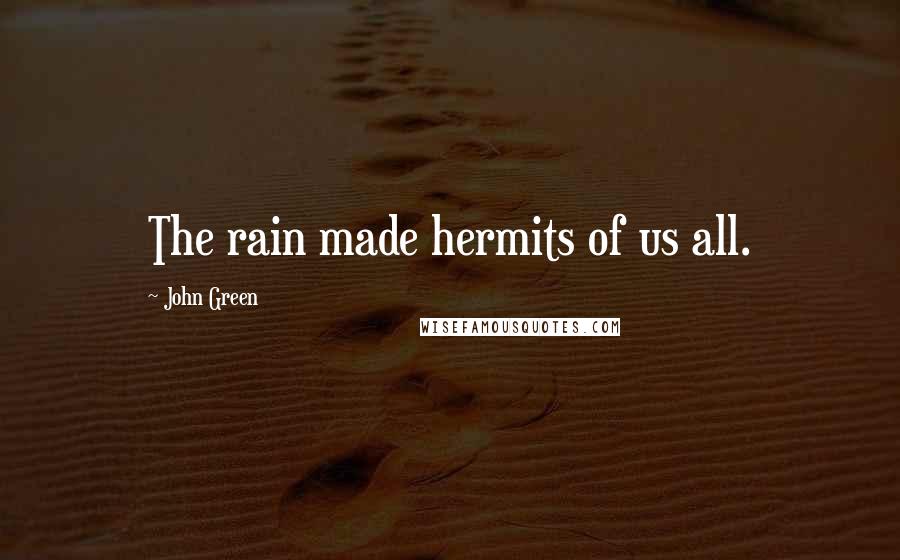 John Green Quotes: The rain made hermits of us all.