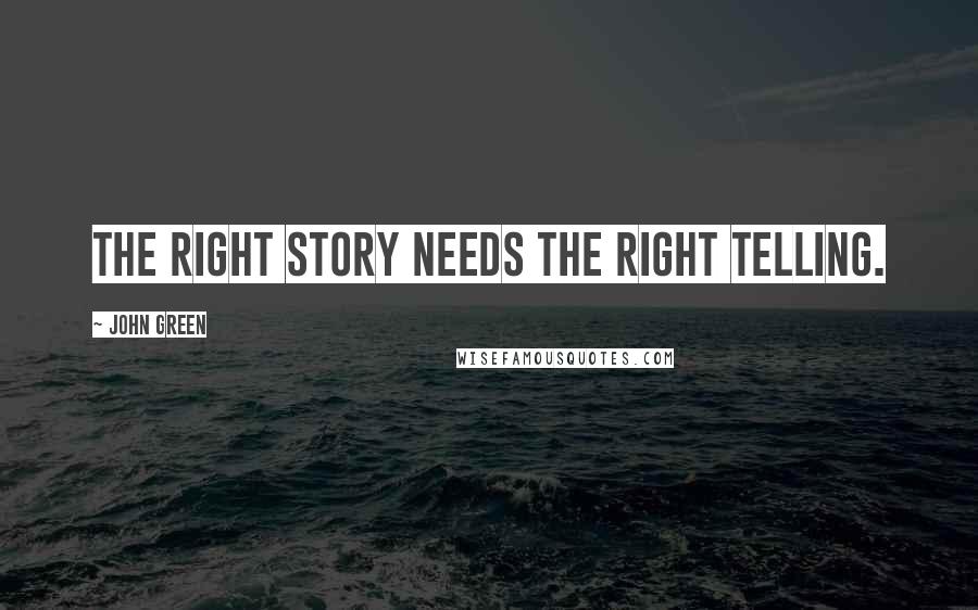 John Green Quotes: The right story needs the right telling.