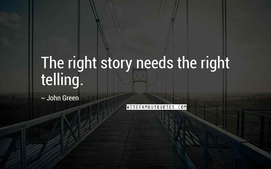 John Green Quotes: The right story needs the right telling.