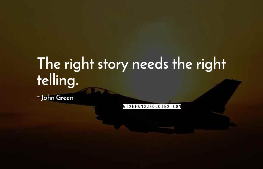 John Green Quotes: The right story needs the right telling.