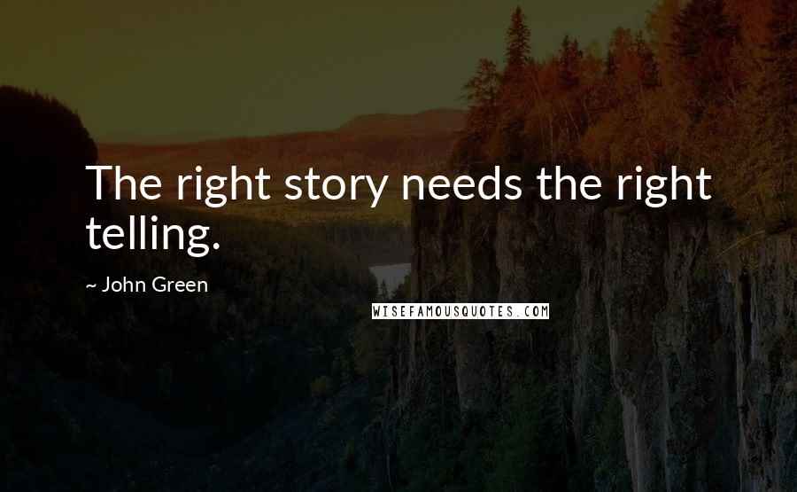 John Green Quotes: The right story needs the right telling.