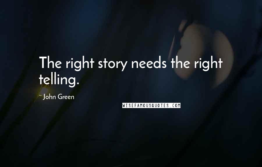 John Green Quotes: The right story needs the right telling.