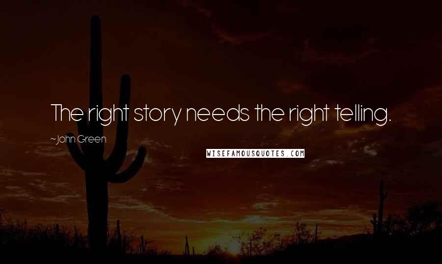 John Green Quotes: The right story needs the right telling.