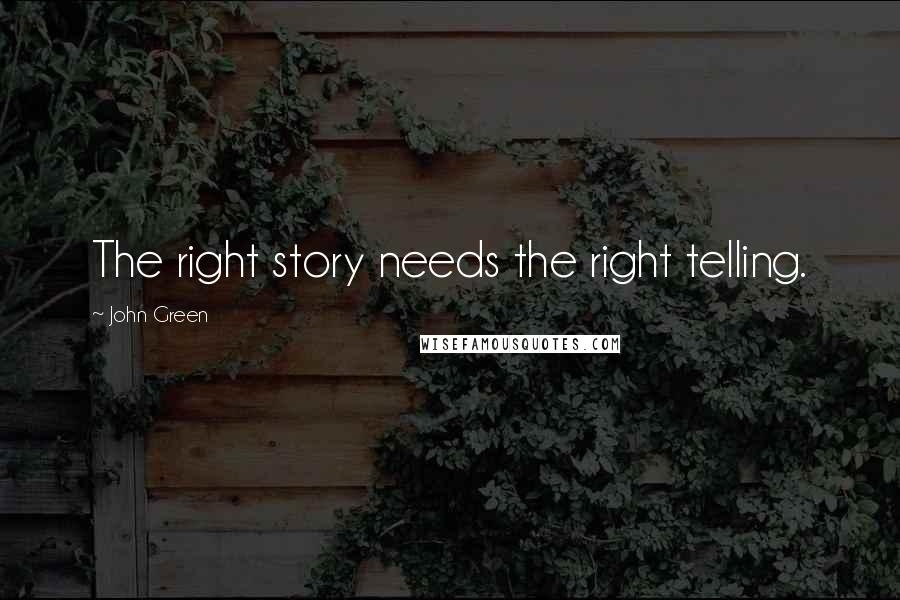 John Green Quotes: The right story needs the right telling.