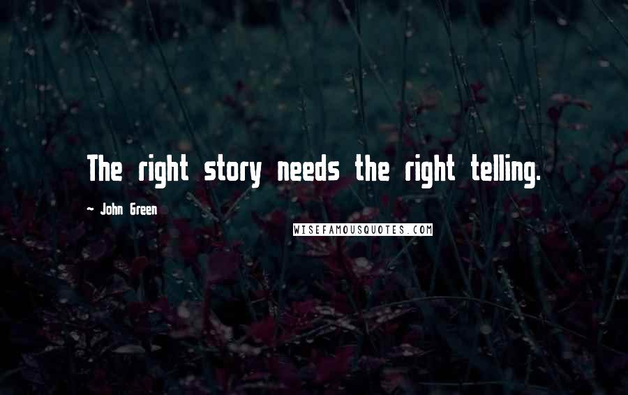 John Green Quotes: The right story needs the right telling.