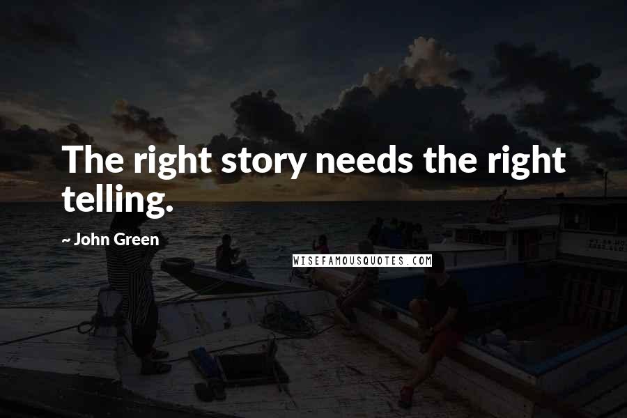 John Green Quotes: The right story needs the right telling.
