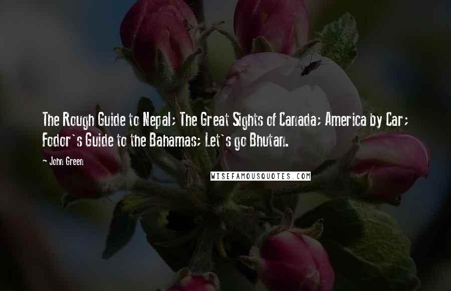 John Green Quotes: The Rough Guide to Nepal; The Great Sights of Canada; America by Car; Fodor's Guide to the Bahamas; Let's go Bhutan.