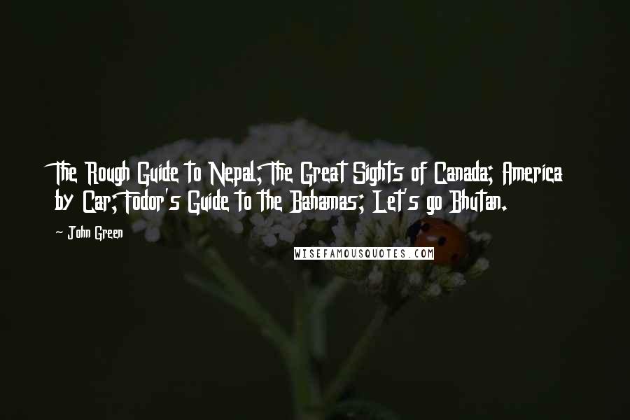 John Green Quotes: The Rough Guide to Nepal; The Great Sights of Canada; America by Car; Fodor's Guide to the Bahamas; Let's go Bhutan.