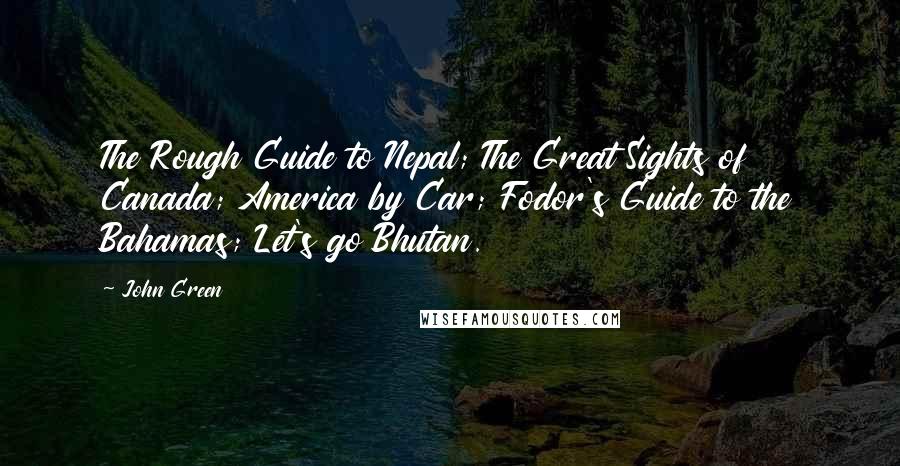 John Green Quotes: The Rough Guide to Nepal; The Great Sights of Canada; America by Car; Fodor's Guide to the Bahamas; Let's go Bhutan.