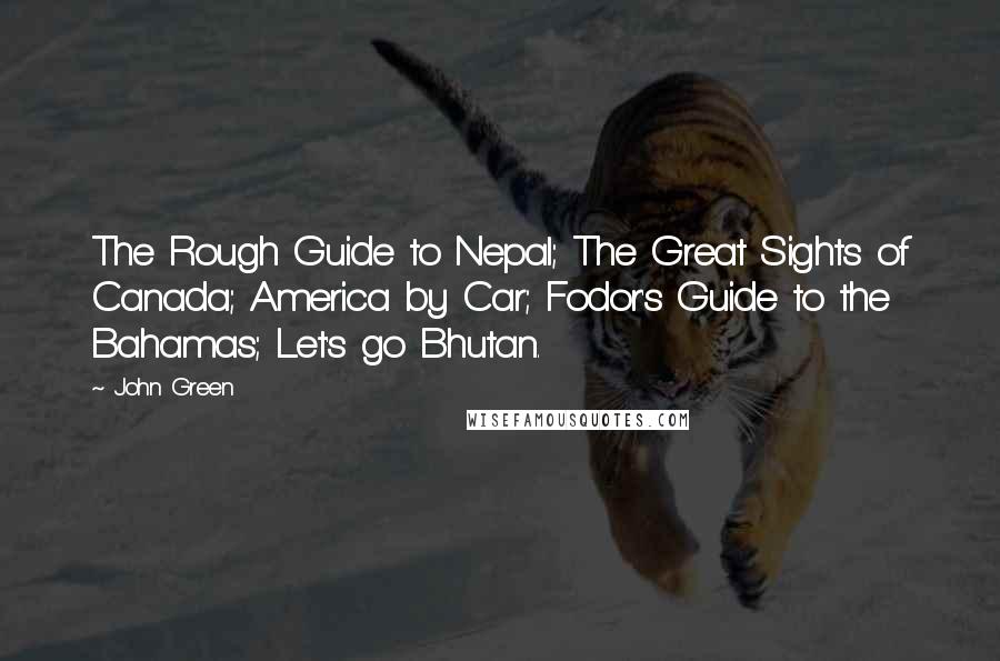 John Green Quotes: The Rough Guide to Nepal; The Great Sights of Canada; America by Car; Fodor's Guide to the Bahamas; Let's go Bhutan.