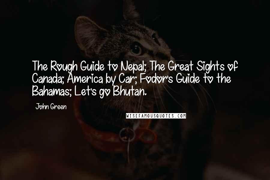 John Green Quotes: The Rough Guide to Nepal; The Great Sights of Canada; America by Car; Fodor's Guide to the Bahamas; Let's go Bhutan.