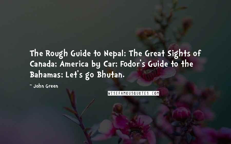 John Green Quotes: The Rough Guide to Nepal; The Great Sights of Canada; America by Car; Fodor's Guide to the Bahamas; Let's go Bhutan.