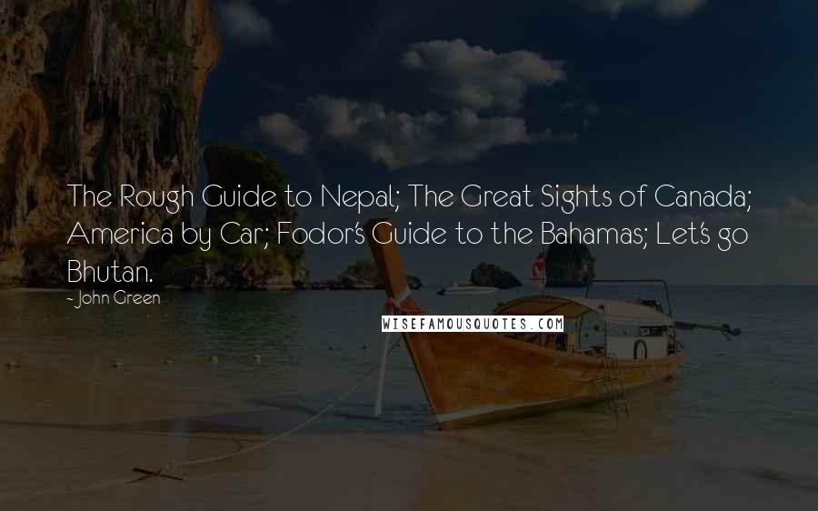 John Green Quotes: The Rough Guide to Nepal; The Great Sights of Canada; America by Car; Fodor's Guide to the Bahamas; Let's go Bhutan.