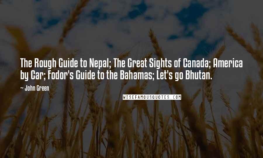 John Green Quotes: The Rough Guide to Nepal; The Great Sights of Canada; America by Car; Fodor's Guide to the Bahamas; Let's go Bhutan.