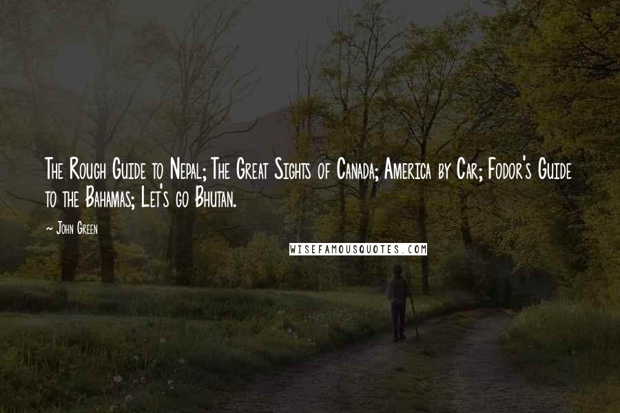 John Green Quotes: The Rough Guide to Nepal; The Great Sights of Canada; America by Car; Fodor's Guide to the Bahamas; Let's go Bhutan.