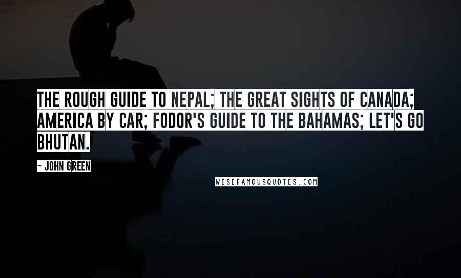 John Green Quotes: The Rough Guide to Nepal; The Great Sights of Canada; America by Car; Fodor's Guide to the Bahamas; Let's go Bhutan.