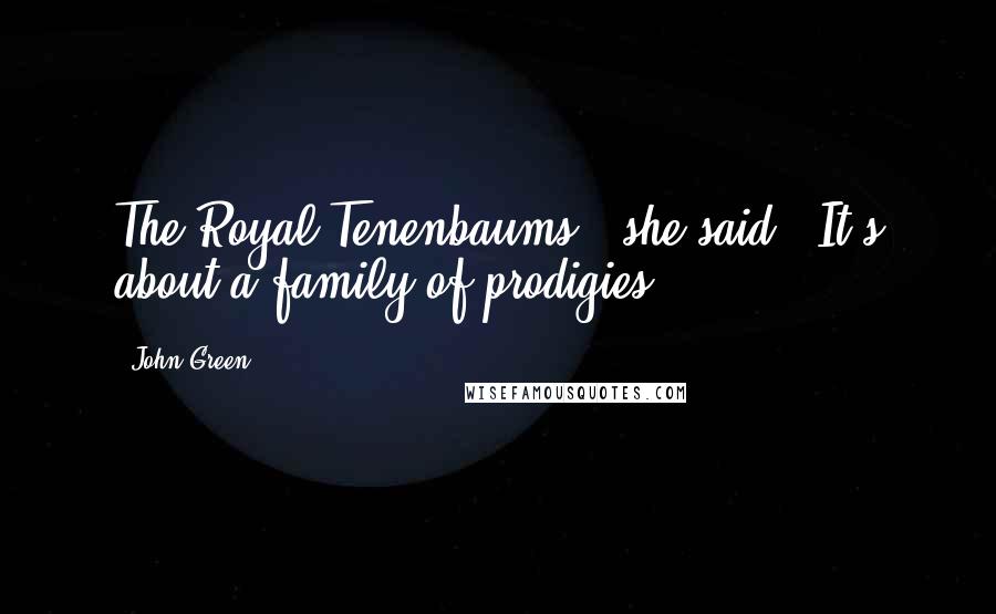 John Green Quotes: The Royal Tenenbaums," she said. "It's about a family of prodigies.