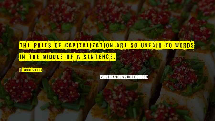 John Green Quotes: The rules of capitalization are so unfair to words in the middle of a sentence.