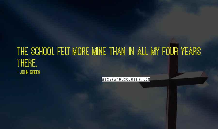 John Green Quotes: The school felt more mine than in all my four years there.