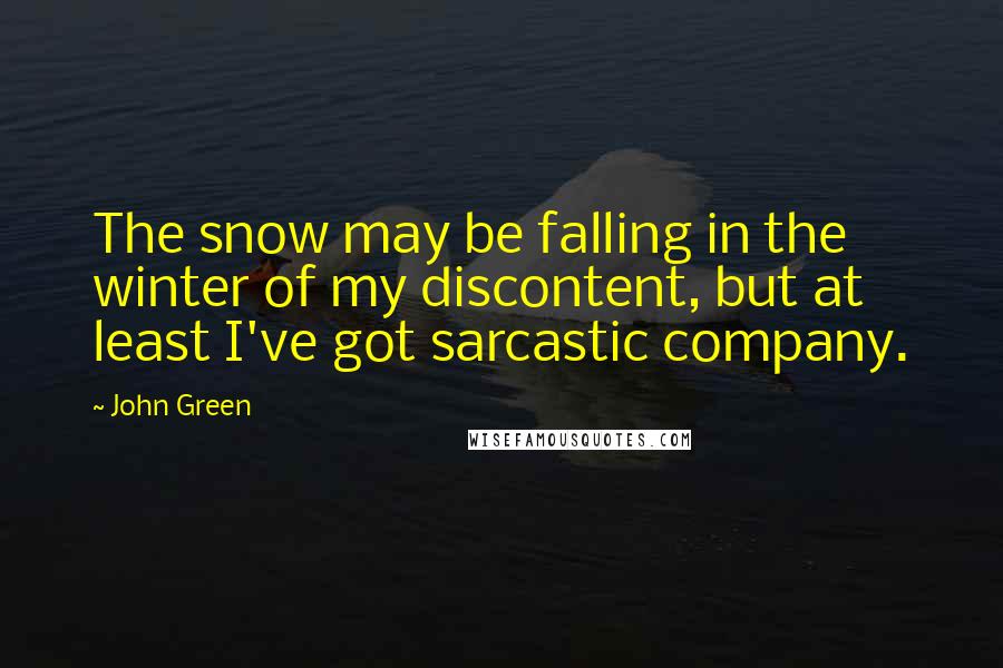 John Green Quotes: The snow may be falling in the winter of my discontent, but at least I've got sarcastic company.