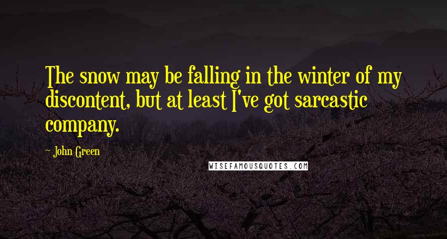 John Green Quotes: The snow may be falling in the winter of my discontent, but at least I've got sarcastic company.
