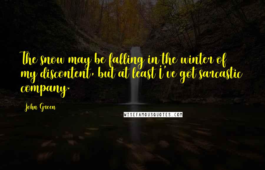 John Green Quotes: The snow may be falling in the winter of my discontent, but at least I've got sarcastic company.