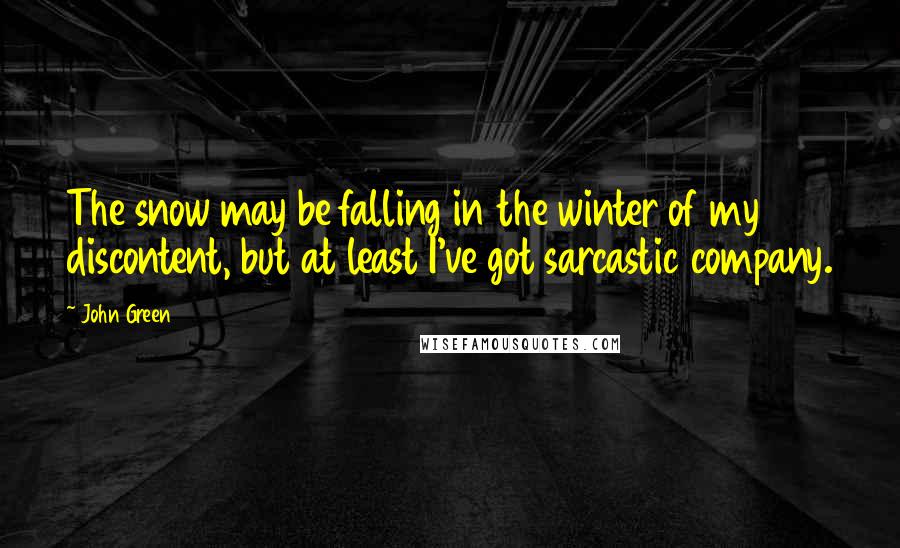 John Green Quotes: The snow may be falling in the winter of my discontent, but at least I've got sarcastic company.