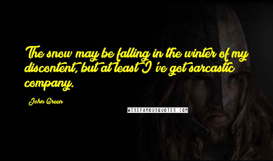 John Green Quotes: The snow may be falling in the winter of my discontent, but at least I've got sarcastic company.