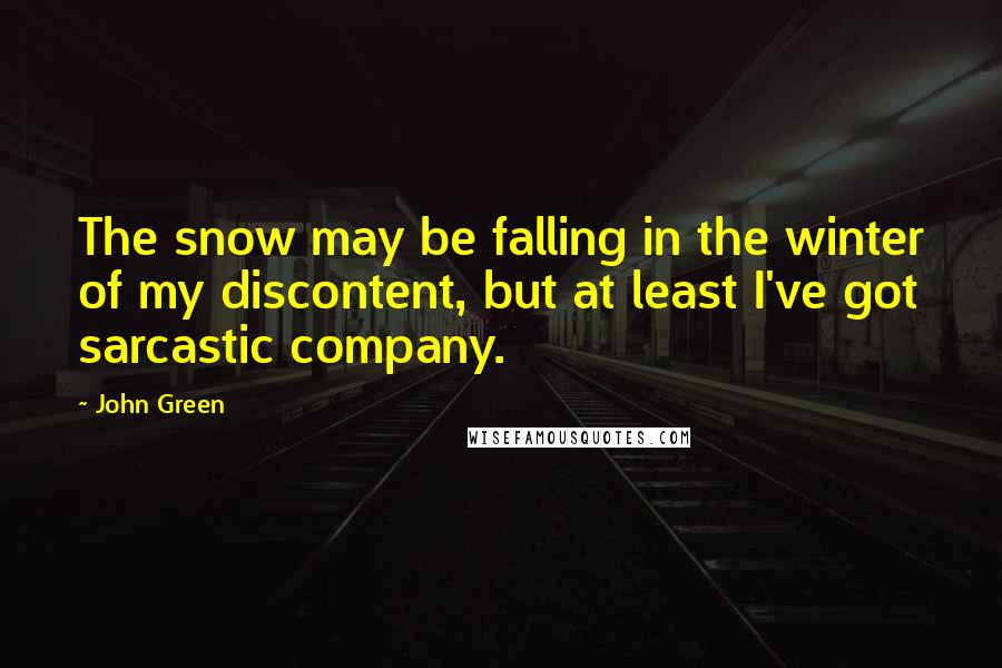 John Green Quotes: The snow may be falling in the winter of my discontent, but at least I've got sarcastic company.