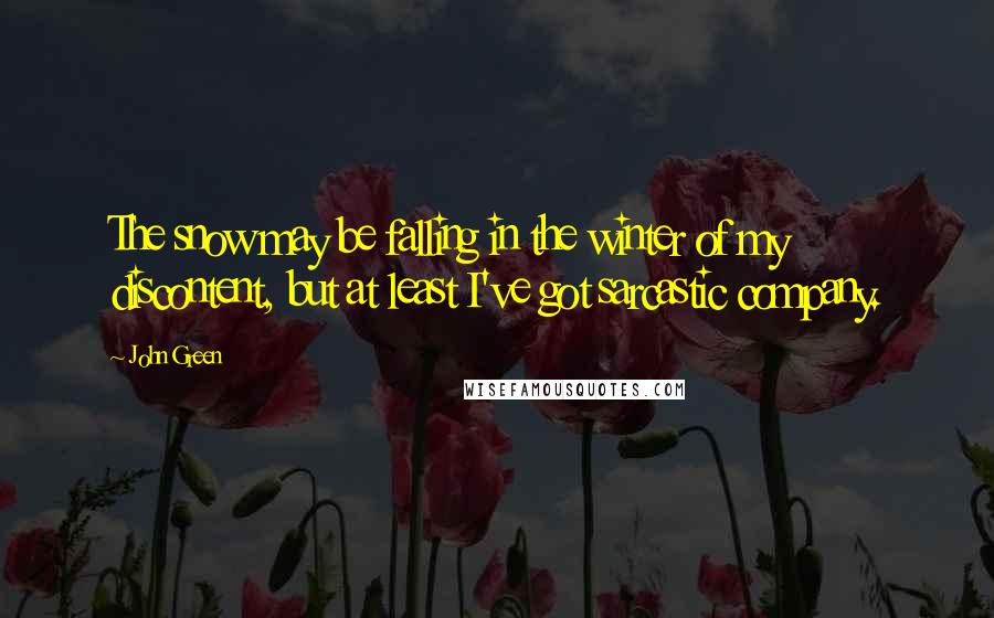 John Green Quotes: The snow may be falling in the winter of my discontent, but at least I've got sarcastic company.